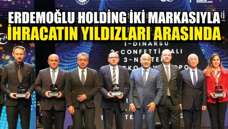 ERDEMOĞLU HOLDİNG İKİ MARKASIYLA İHRACATIN YILDIZLARI ARASINDA