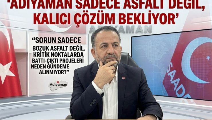 ADIYAMAN SADECE ASFALT DEĞİL, KALICI ÇÖZÜM BEKLİYOR